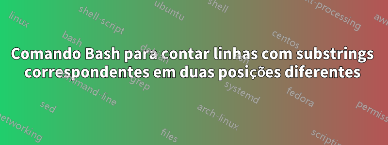 Comando Bash para contar linhas com substrings correspondentes em duas posições diferentes