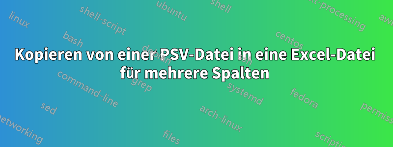 Kopieren von einer PSV-Datei in eine Excel-Datei für mehrere Spalten