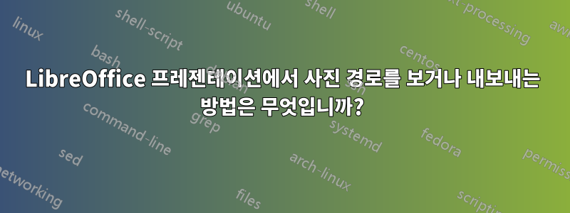 LibreOffice 프레젠테이션에서 사진 경로를 보거나 내보내는 방법은 무엇입니까?