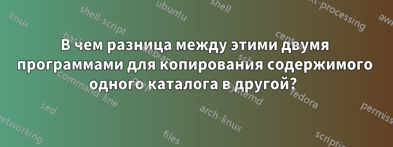 В чем разница между этими двумя программами для копирования содержимого одного каталога в другой? 