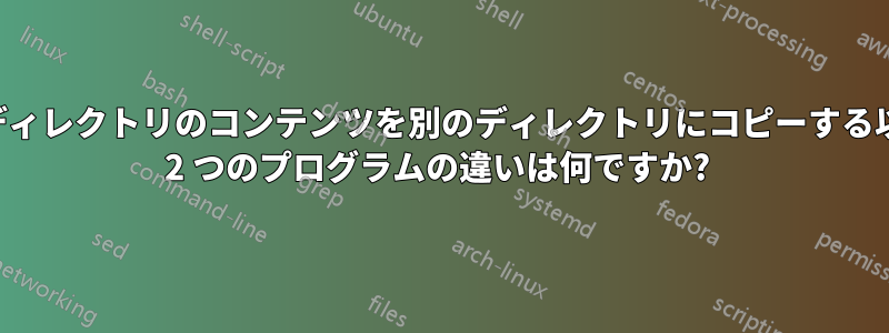 あるディレクトリのコンテンツを別のディレクトリにコピーする以下の 2 つのプログラムの違いは何ですか? 