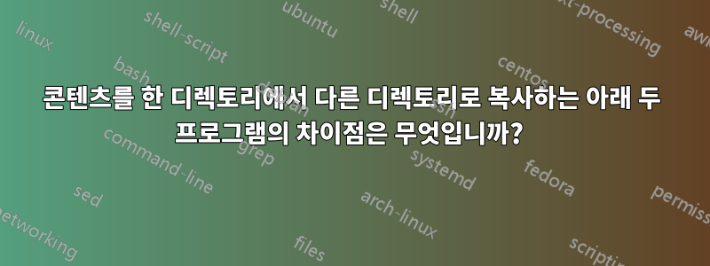 콘텐츠를 한 디렉토리에서 다른 디렉토리로 복사하는 아래 두 프로그램의 차이점은 무엇입니까? 