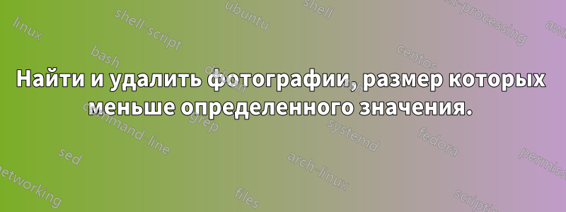 Найти и удалить фотографии, размер которых меньше определенного значения.