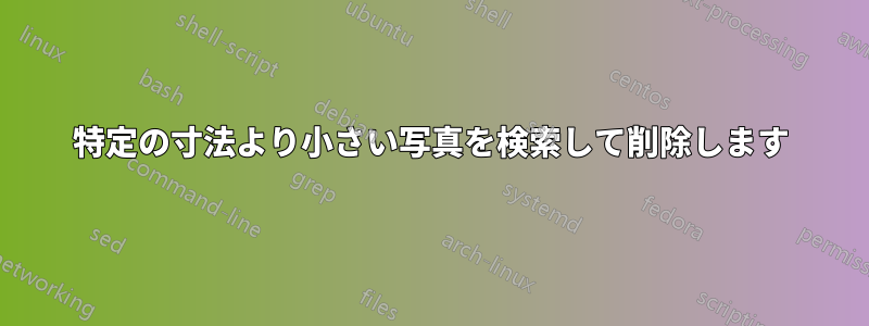 特定の寸法より小さい写真を検索して削除します