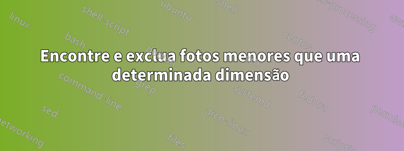 Encontre e exclua fotos menores que uma determinada dimensão