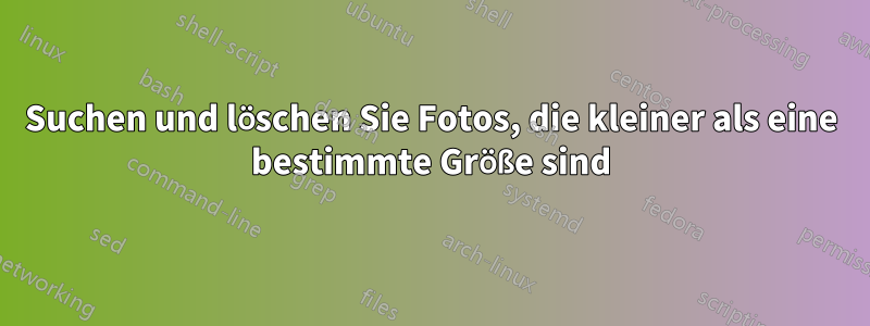 Suchen und löschen Sie Fotos, die kleiner als eine bestimmte Größe sind