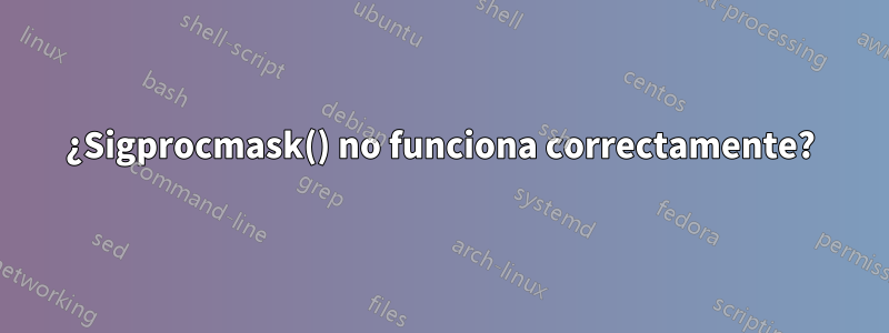 ¿Sigprocmask() no funciona correctamente?