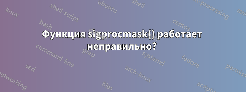 Функция sigprocmask() работает неправильно?