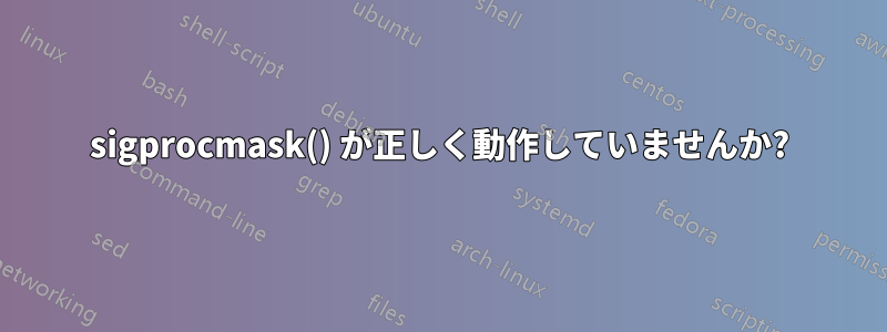 sigprocmask() が正しく動作していませんか?