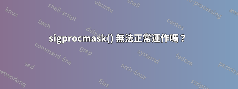 sigprocmask() 無法正常運作嗎？