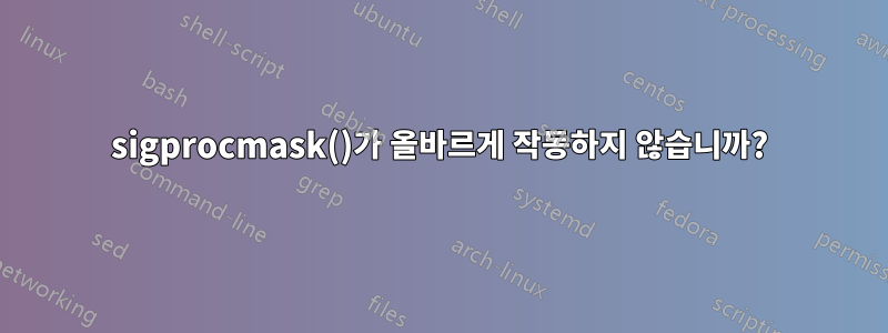 sigprocmask()가 올바르게 작동하지 않습니까?