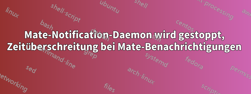 Mate-Notification-Daemon wird gestoppt, Zeitüberschreitung bei Mate-Benachrichtigungen