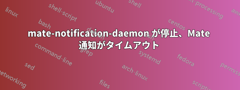 mate-notification-daemon が停止、Mate 通知がタイムアウト