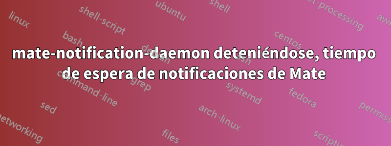 mate-notification-daemon deteniéndose, tiempo de espera de notificaciones de Mate