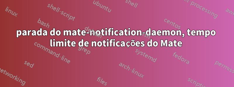 parada do mate-notification-daemon, tempo limite de notificações do Mate