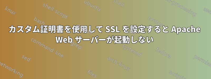 カスタム証明書を使用して SSL を設定すると Apache Web サーバーが起動しない