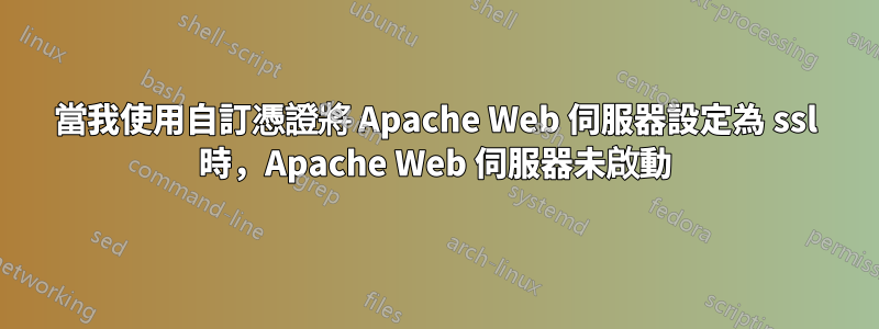 當我使用自訂憑證將 Apache Web 伺服器設定為 ssl 時，Apache Web 伺服器未啟動