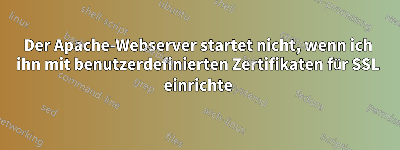 Der Apache-Webserver startet nicht, wenn ich ihn mit benutzerdefinierten Zertifikaten für SSL einrichte