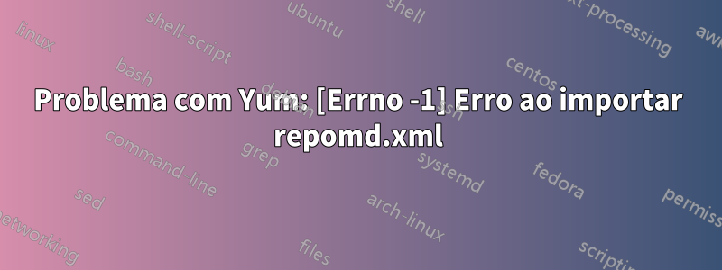 Problema com Yum: [Errno -1] Erro ao importar repomd.xml