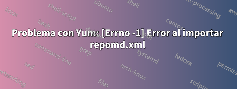 Problema con Yum: [Errno -1] Error al importar repomd.xml