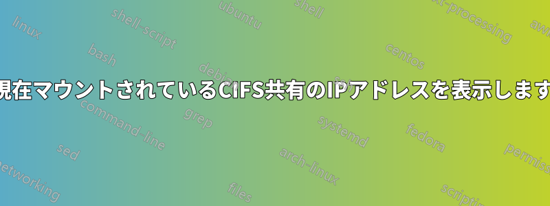 現在マウントされているCIFS共有のIPアドレスを表示します