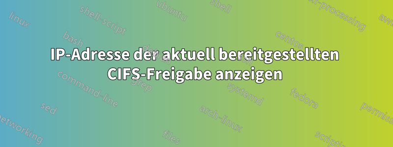 IP-Adresse der aktuell bereitgestellten CIFS-Freigabe anzeigen