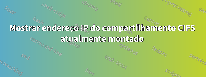 Mostrar endereço IP do compartilhamento CIFS atualmente montado