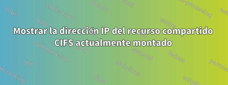 Mostrar la dirección IP del recurso compartido CIFS actualmente montado