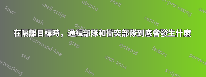 在隔離目標時，通緝部隊和衝突部隊到底會發生什麼