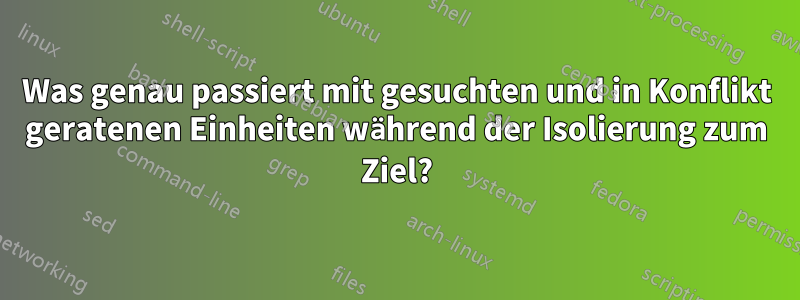 Was genau passiert mit gesuchten und in Konflikt geratenen Einheiten während der Isolierung zum Ziel?