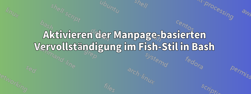 Aktivieren der Manpage-basierten Vervollständigung im Fish-Stil in Bash