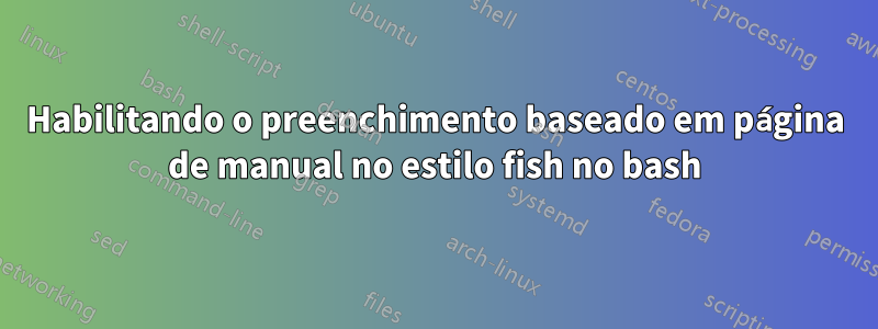 Habilitando o preenchimento baseado em página de manual no estilo fish no bash