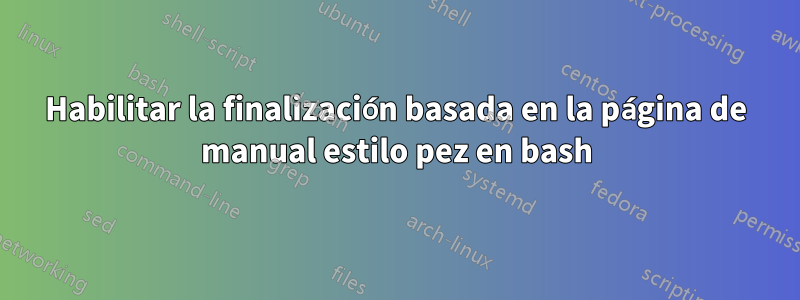 Habilitar la finalización basada en la página de manual estilo pez en bash