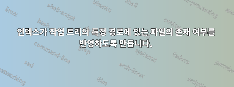 인덱스가 작업 트리의 특정 경로에 있는 파일의 존재 여부를 반영하도록 만듭니다.