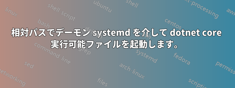 相対パスでデーモン systemd を介して dotnet core 実行可能ファイルを起動します。