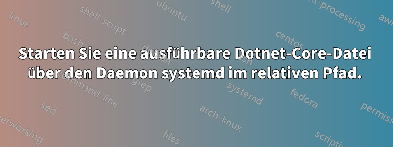 Starten Sie eine ausführbare Dotnet-Core-Datei über den Daemon systemd im relativen Pfad.