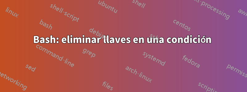 Bash: eliminar llaves en una condición