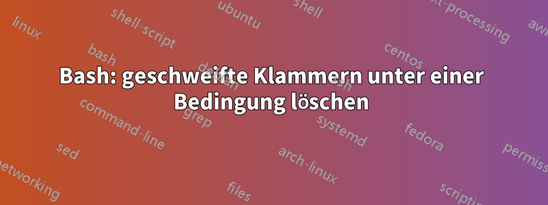 Bash: geschweifte Klammern unter einer Bedingung löschen