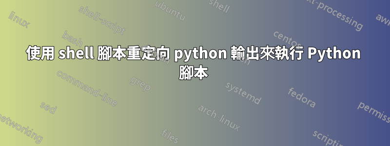 使用 shell 腳本重定向 python 輸出來執行 Python 腳本