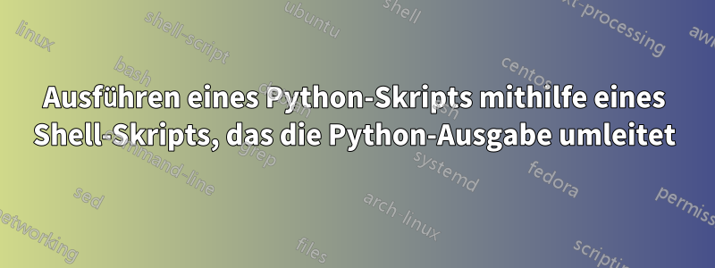 Ausführen eines Python-Skripts mithilfe eines Shell-Skripts, das die Python-Ausgabe umleitet