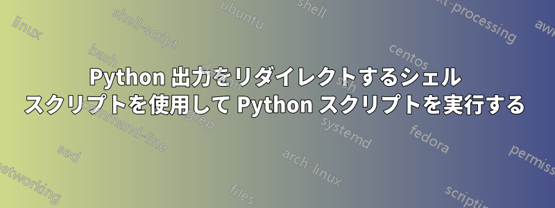 Python 出力をリダイレクトするシェル スクリプトを使用して Python スクリプトを実行する