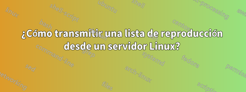 ¿Cómo transmitir una lista de reproducción desde un servidor Linux?