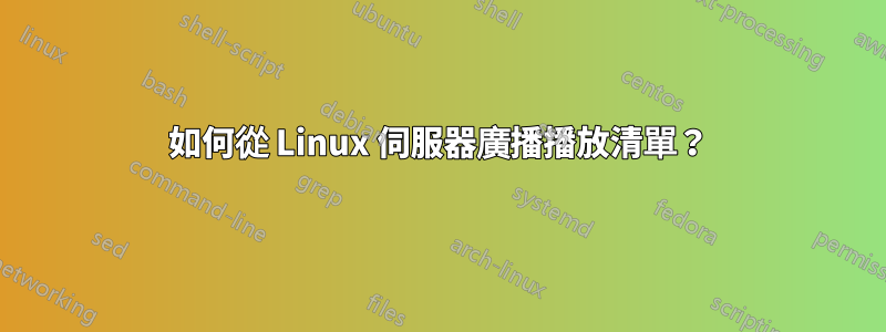 如何從 Linux 伺服器廣播播放清單？