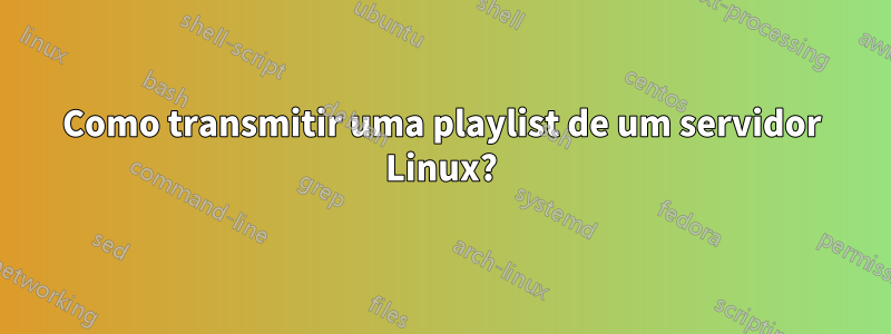 Como transmitir uma playlist de um servidor Linux?