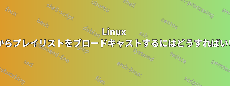 Linux サーバーからプレイリストをブロードキャストするにはどうすればいいですか?