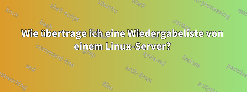 Wie übertrage ich eine Wiedergabeliste von einem Linux-Server?