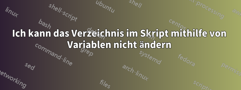 Ich kann das Verzeichnis im Skript mithilfe von Variablen nicht ändern