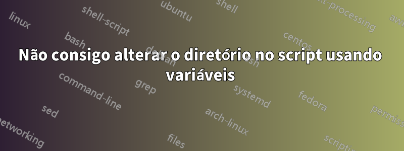 Não consigo alterar o diretório no script usando variáveis