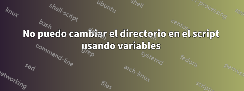 No puedo cambiar el directorio en el script usando variables