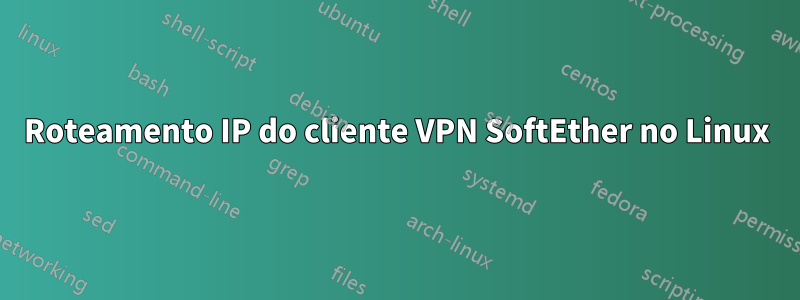 Roteamento IP do cliente VPN SoftEther no Linux